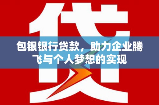句容包银银行贷款，助力企业腾飞与个人梦想的实现