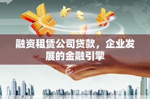 句容融资租赁公司贷款，企业发展的金融引擎
